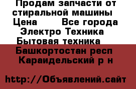 Продам запчасти от стиральной машины › Цена ­ 1 - Все города Электро-Техника » Бытовая техника   . Башкортостан респ.,Караидельский р-н